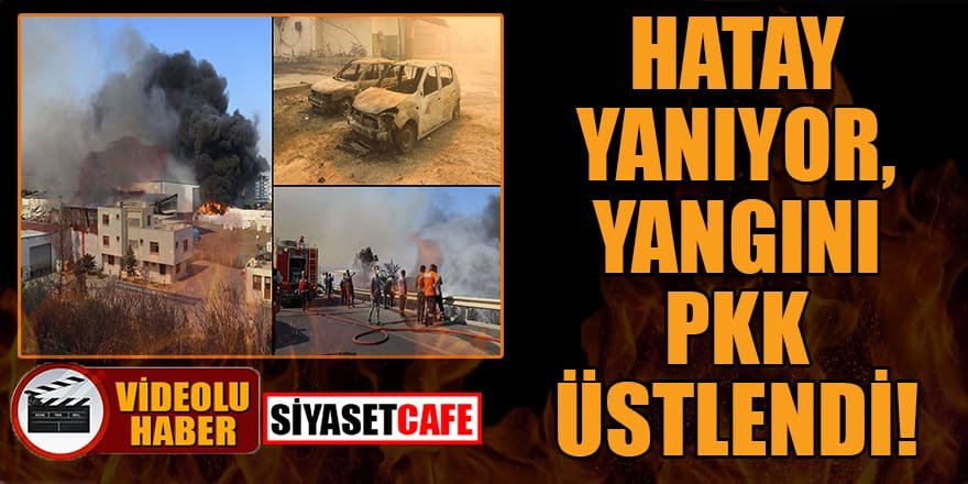 Hatay yanıyor, yangını PKK üstlendi!