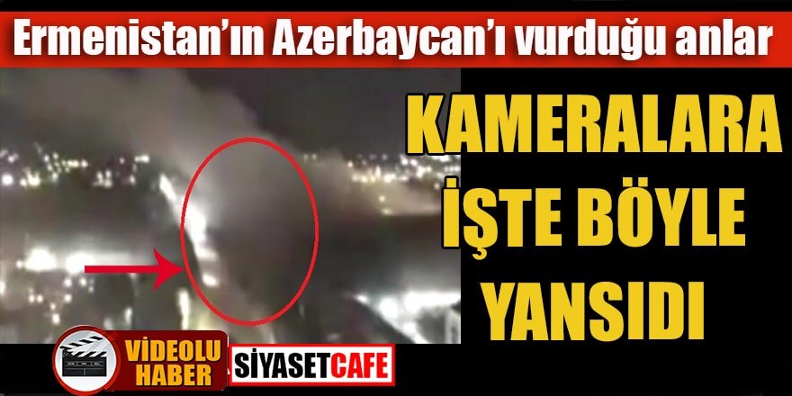 Ermenistan’ın Azerbaycan’ı vurduğu anlar kamerada