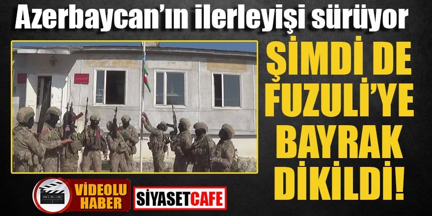 Azerbaycan’ın ilerleyişi sürüyor, Fuzuli de Azerbaycan bayrağı dalgalanıyor!