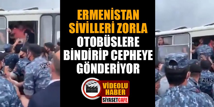 Ermenistan sivilleri zorla otobüslere bindirip cepheye gönderiyor