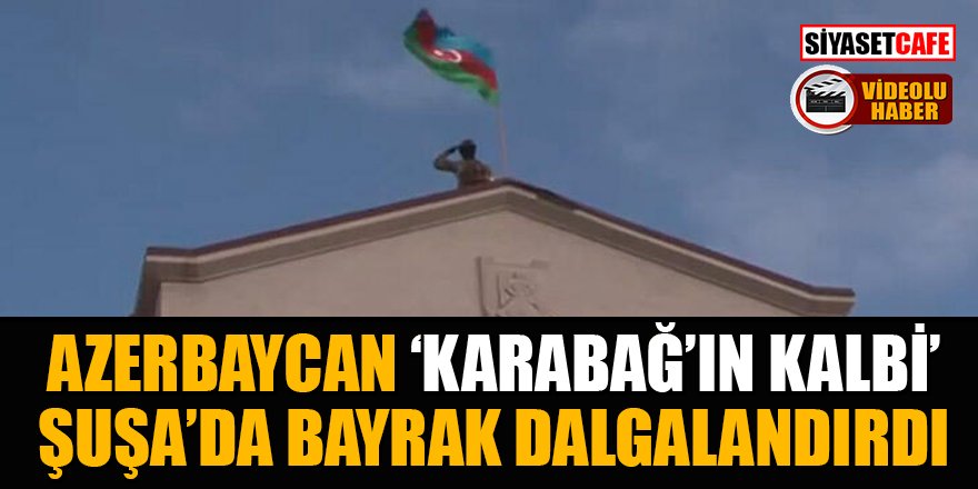 Azerbaycan ordusu, 'Karabağ'ın kalbi' Şuşa'da bayrak dalgalandırdı