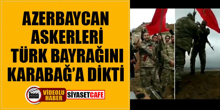 Azerbaycan askerleri Türk bayrağını Karabağ'a dikti