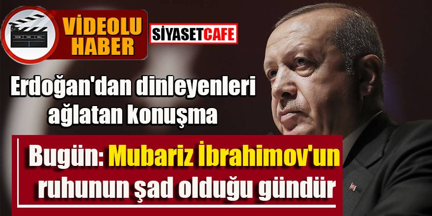 Erdoğan'dan dinleyenleri ağlatan konuşma! 'Bugün: Mubariz İbrahimov'un ruhunun şad olduğu gündür'