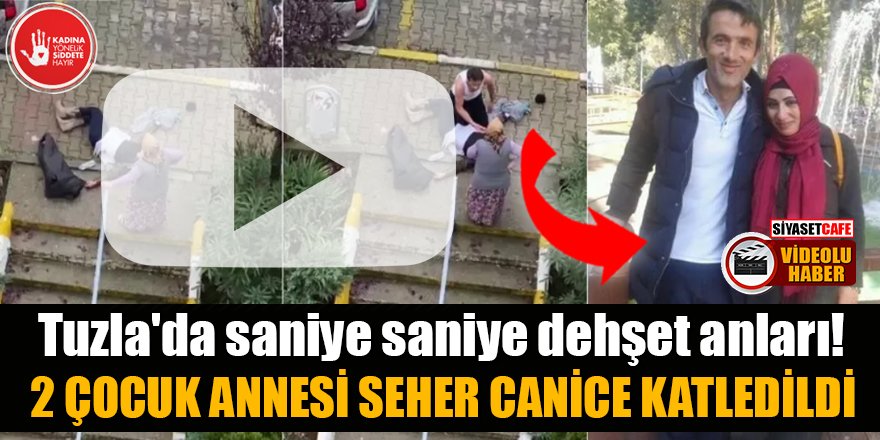 Tuzla'da saniye saniye dehşet anları! 2 çocuk annesi Seher canice katledildi
