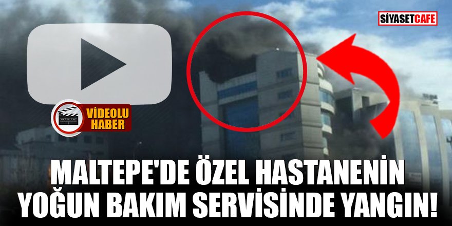 Maltepe'de özel hastanenin yoğun bakım servisinde yangın!
