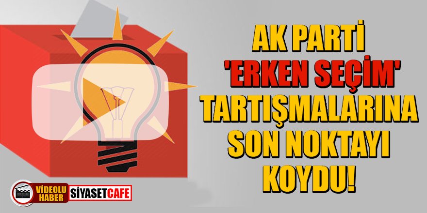 AK Parti, 'Erken seçim' tartışmalara son noktayı koydu