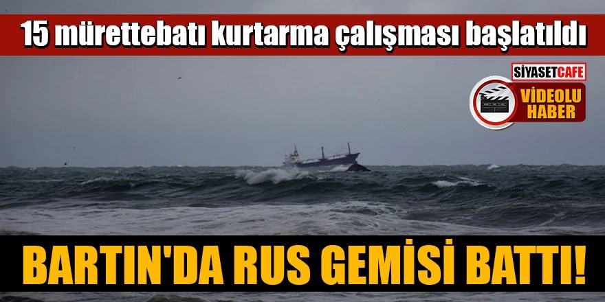 Bartın'da Rus gemisi battı! 15 mürettebatı kurtarma çalışması başlatıldı