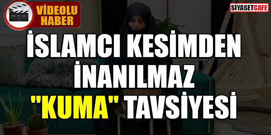 İslamcı kesimden inanılmaz 'kuma' tavsiyesi -video-