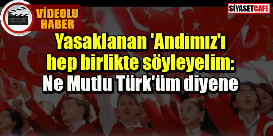 Yasaklanan Andımız'ı hep birlikte söyleyelim: Ne Mutlu Türk'üm diyene -VİDEO-