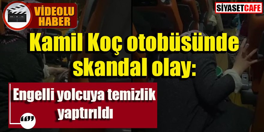 Kamil Koç otobüsünde olay: Engelli yolcuya temizlik yaptırıldı