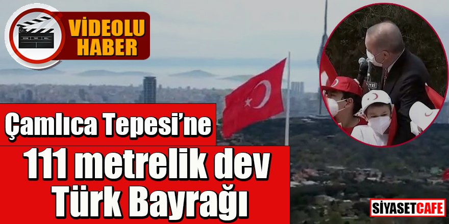 Çamlıca'da dev Türk bayrağı göndere çekildi