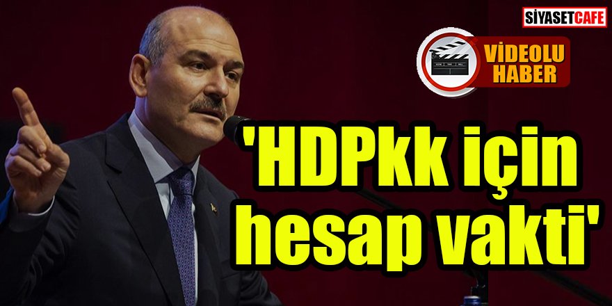 Bakan Soylu 'HDPkk için hesap vakti' etiketiyle video paylaştı