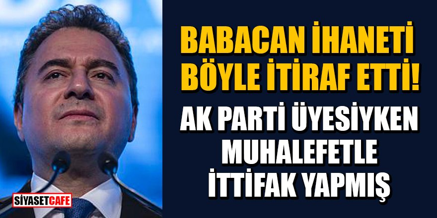 Babacan ihaneti böyle itiraf etti! AK Parti üyesiyken muhalefetle ittifak yapmış