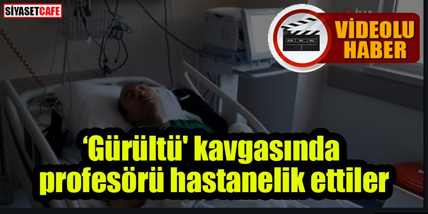 ‘Gürültü' kavgasında profesör hastanelik oldu