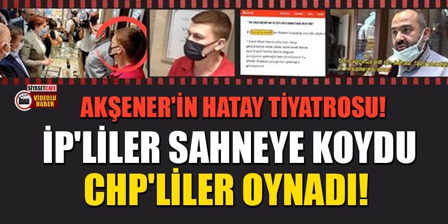 ﻿Akşener'in Hatay tiyatrosu! İP'liler sahneye koydu, CHP'liler oynadı