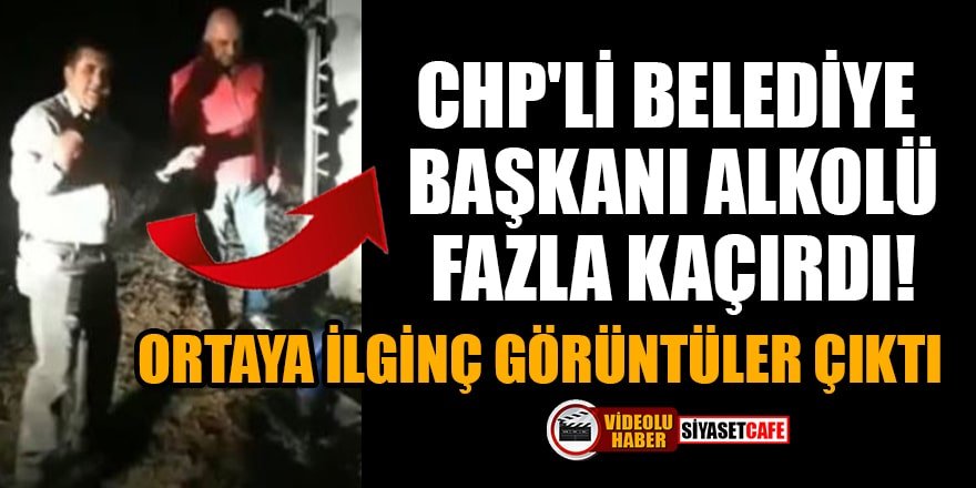 CHP'li Belediye başkanı alkolü fazla kaçırdı! Ortaya ilginç görüntüler çıktı