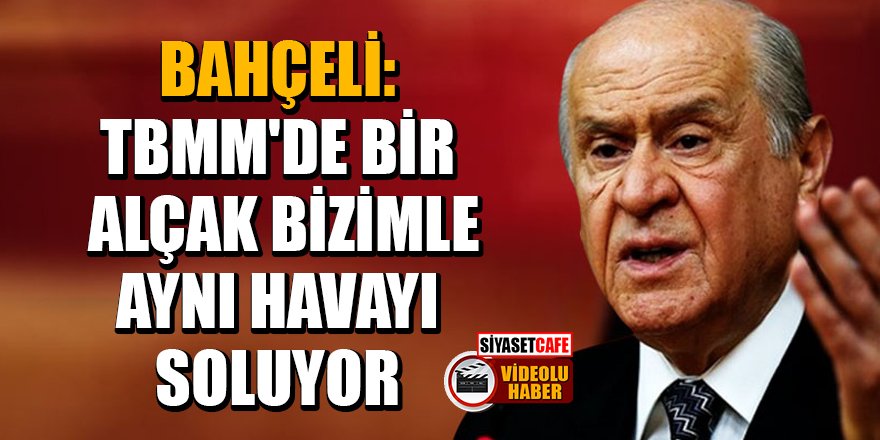 Bahçeli: TBMM'de bir alçak bizimle aynı havayı soluyor