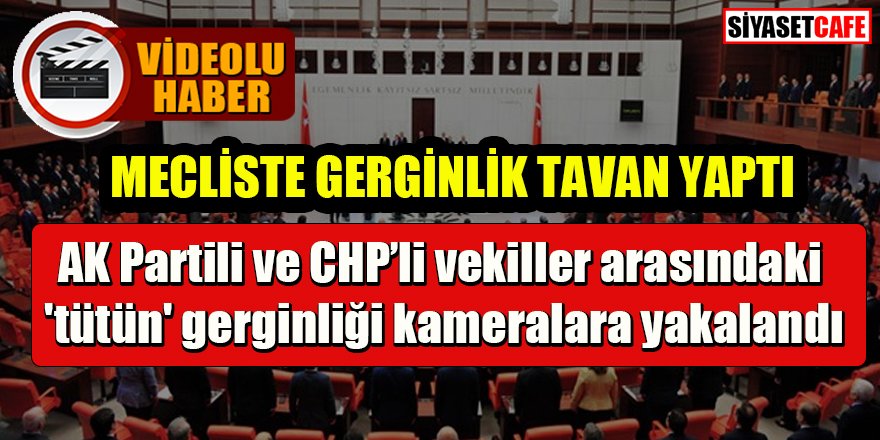 CHP ve AK Partili vekiller arasındaki 'tütün' gerginliği kameralara yakalandı