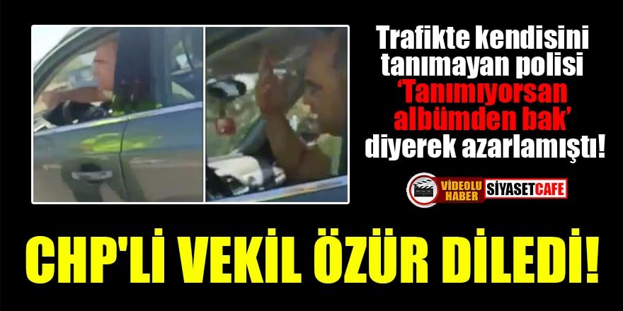 Kendisini tanımayan polisi azarlayan CHP'li vekil özür diledi!