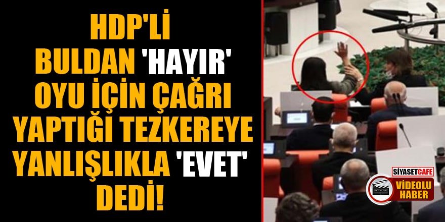 HDP'li Buldan, "hayır" oyu için çağrı yaptığı tezkereye yanlışlıkla "evet" dedi!