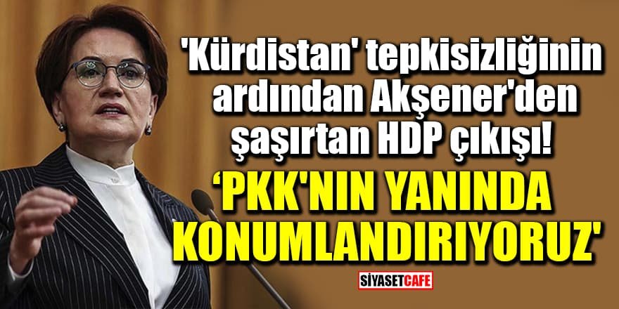 Akşener: HDP'yi PKK'nın yanında konumlandırıyoruz