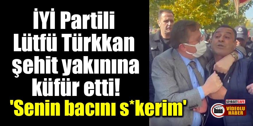 İYİ Partili Lütfü Türkkan şehit yakınına küfür etti! 'Senin bacını s*kerim'