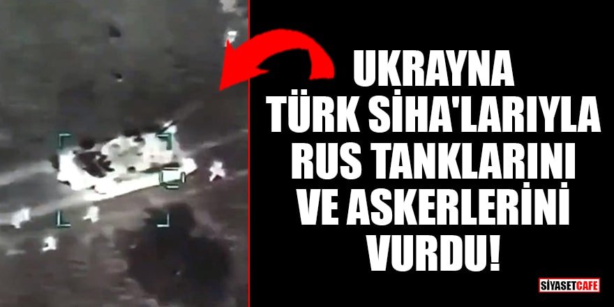 Ukrayna, Türk SİHA'larıyla Rus tanklarını ve askerlerini vurdu