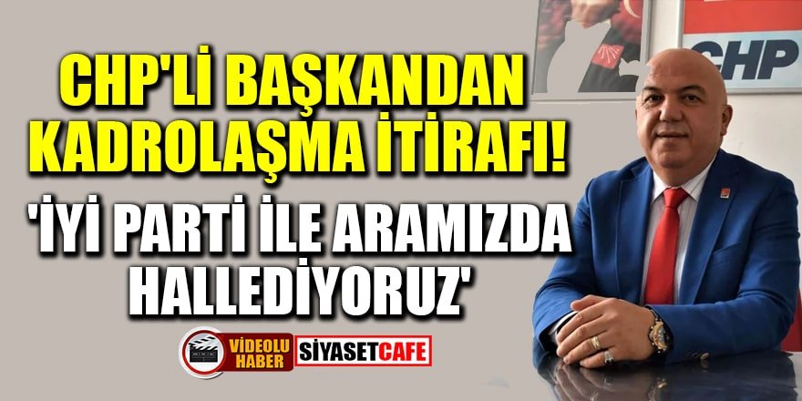 CHP'li İl Başkanı Nuri Cengiz'den kadrolaşma itirafı!