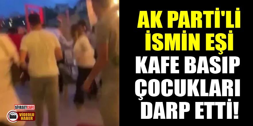 'AK Parti MKYK üyesinin eşi adamlarıyla kafe basıp çocukları darp etti' iddiası!