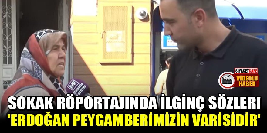 Sokak röportajında ilginç sözler! 'Erdoğan Peygamberimizin varisidir'