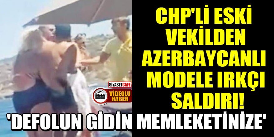 CHP'li eski vekilden Azerbaycanlı modele ırkçı saldırı!