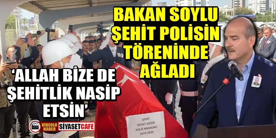 Soylu, şehit polis Sedat Gezer’in töreninde ağladı!