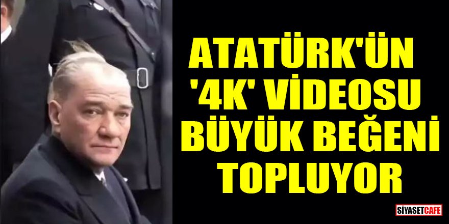 Atatürk'ün '4K' videosu büyük beğeni topluyor
