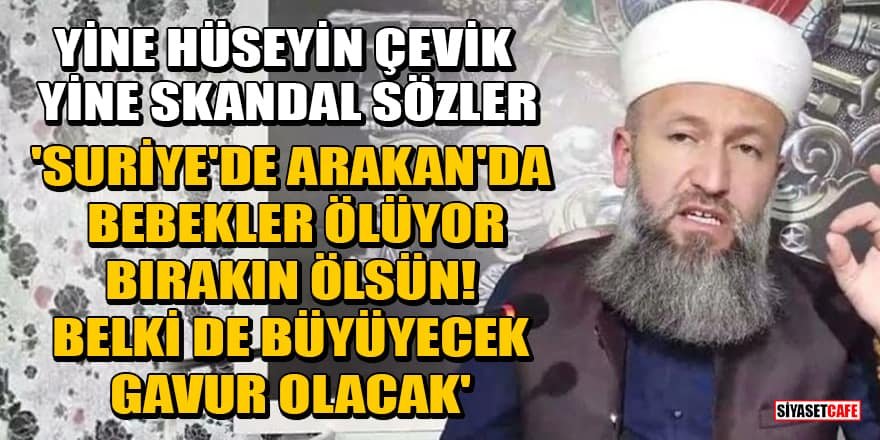 Hüseyin Çevik: Suriye'de, Arakan'da bebekler ölüyor, bırakın ölsün