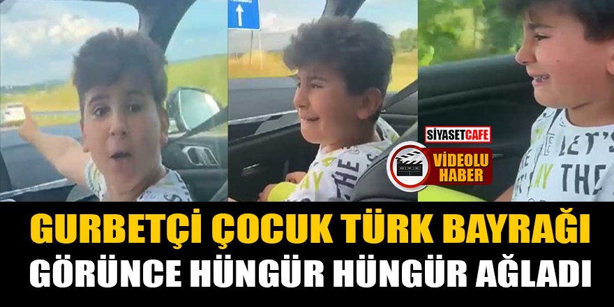 Gurbetçi çocuk, Türk bayrağı görünce hüngür hüngür ağladı