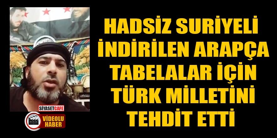 Suriyeli, indirilen Arapça tabelalar için Türk milletini tehdit etti
