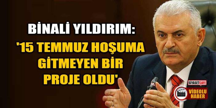 Binali Yıldırım: 15 Temmuz Hoşuma Gitmeyen Bir Proje Oldu