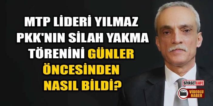 MTP Lideri Ahmet Yılmaz, PKK’nın Silah Yakma Törenini Günler Öncesinden Nasıl Bildi?
