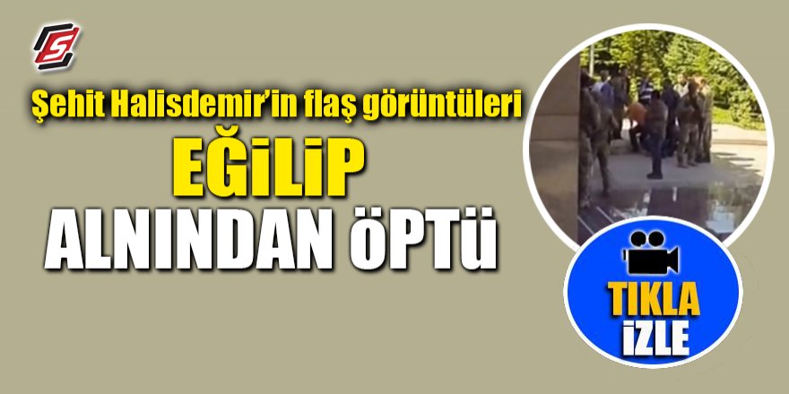 Şehit Halisdemir'in flaş görüntüleri! Eğilip alnından öptü